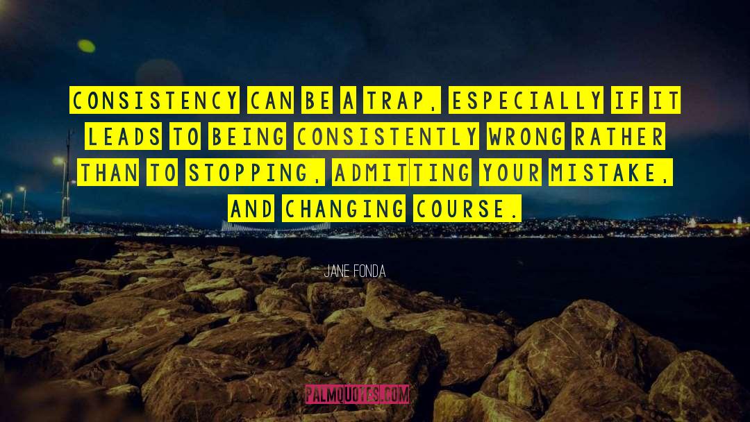 Jane Fonda Quotes: Consistency can be a trap,