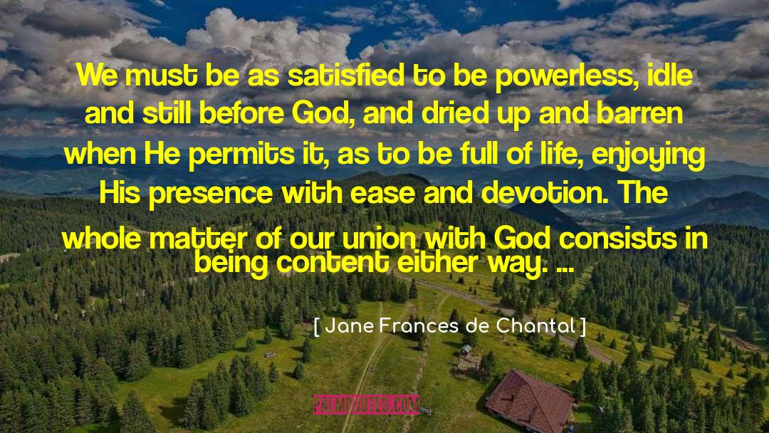 Jane Frances De Chantal Quotes: We must be as satisfied