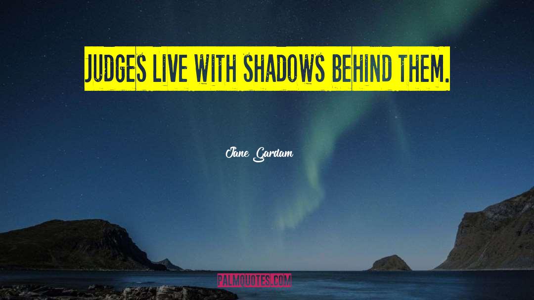 Jane Gardam Quotes: Judges live with shadows behind