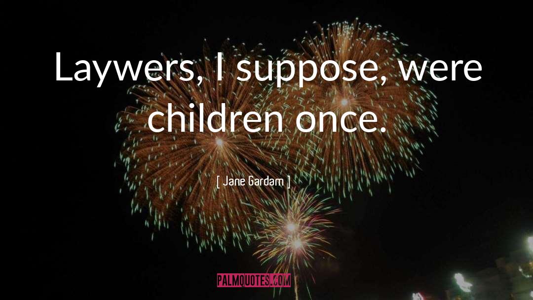 Jane Gardam Quotes: Laywers, I suppose, were children