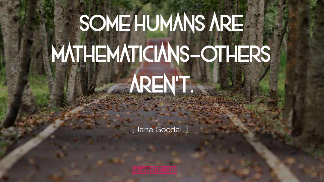 Jane Goodall Quotes: Some humans are mathematicians-others aren't.