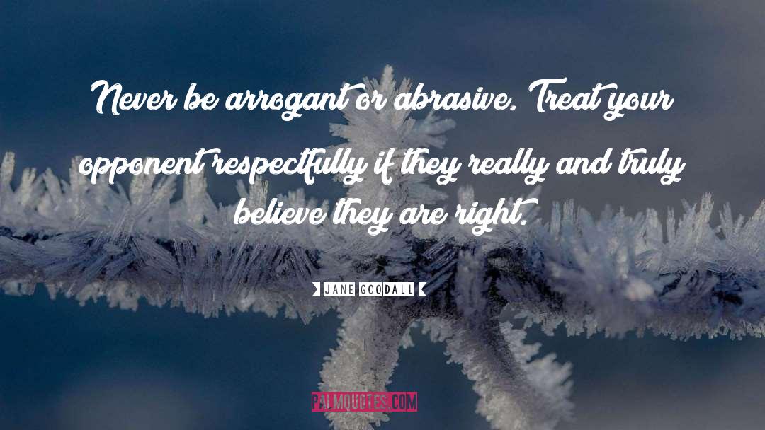 Jane Goodall Quotes: Never be arrogant or abrasive.