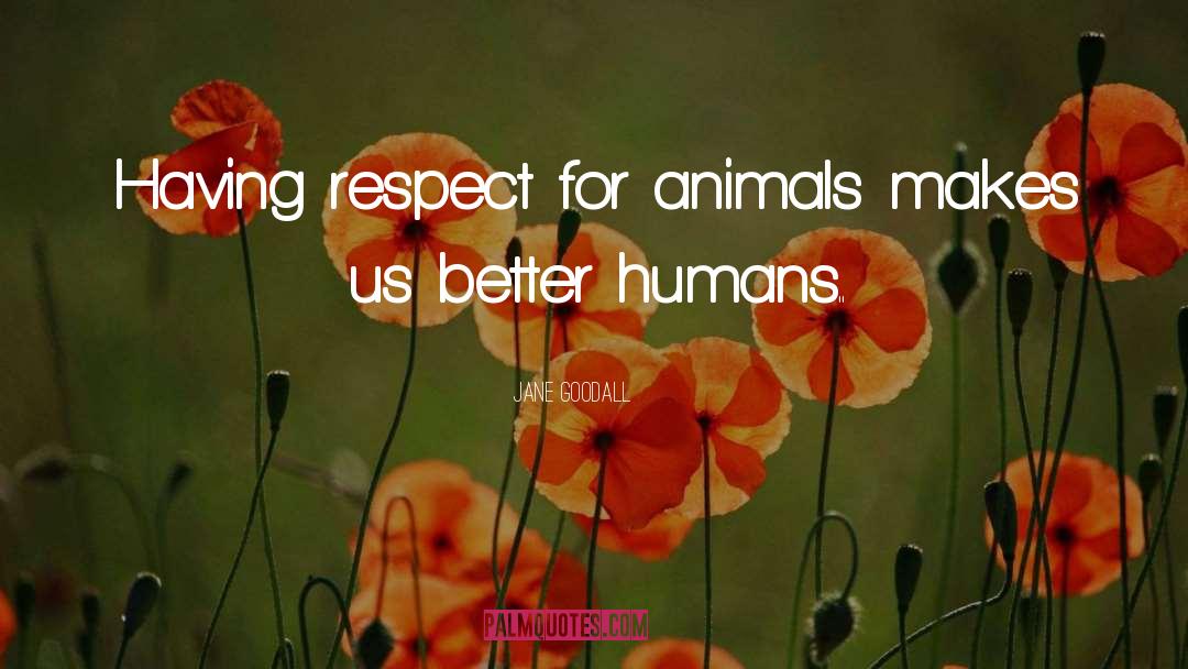 Jane Goodall Quotes: Having respect for animals makes