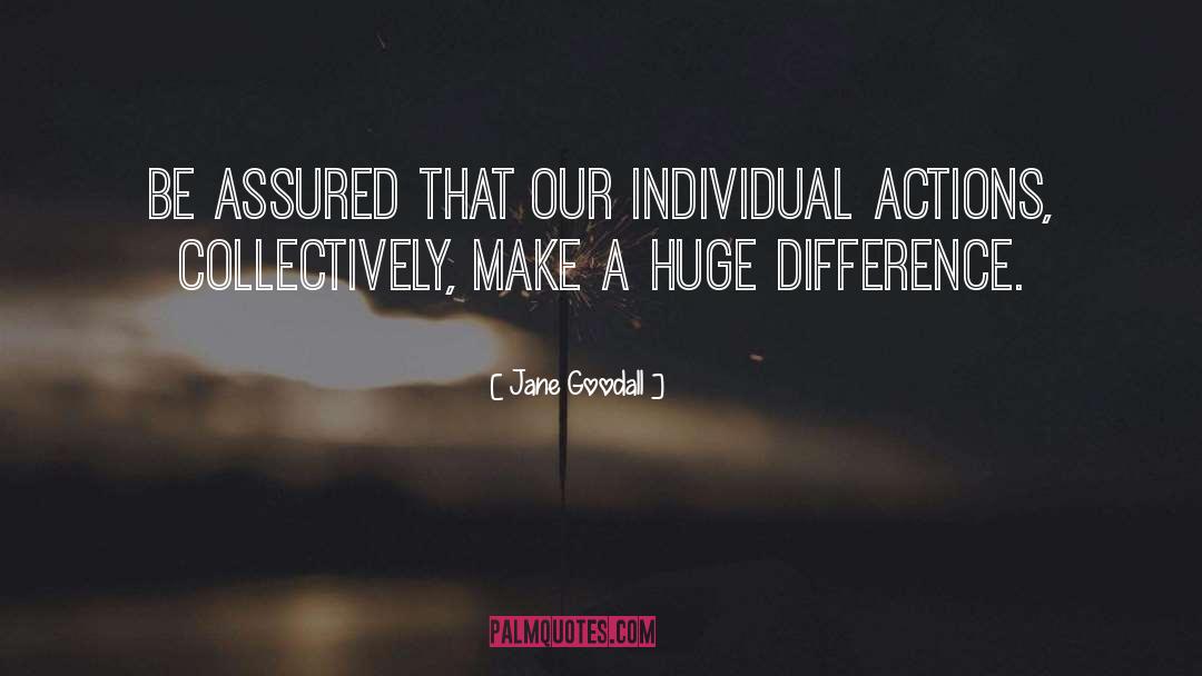 Jane Goodall Quotes: Be assured that our individual