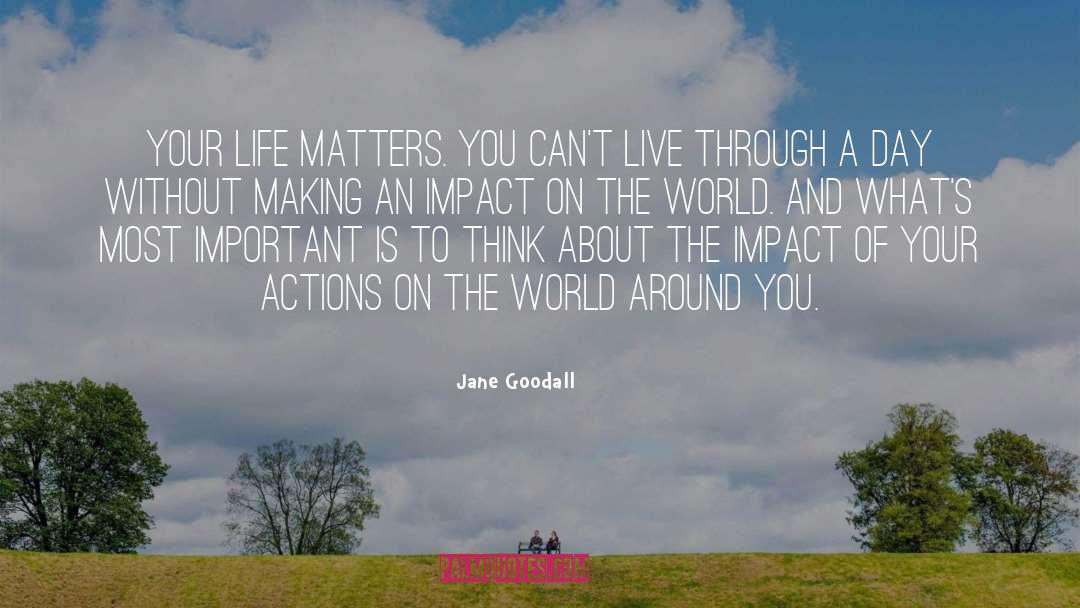 Jane Goodall Quotes: Your life matters. You can't