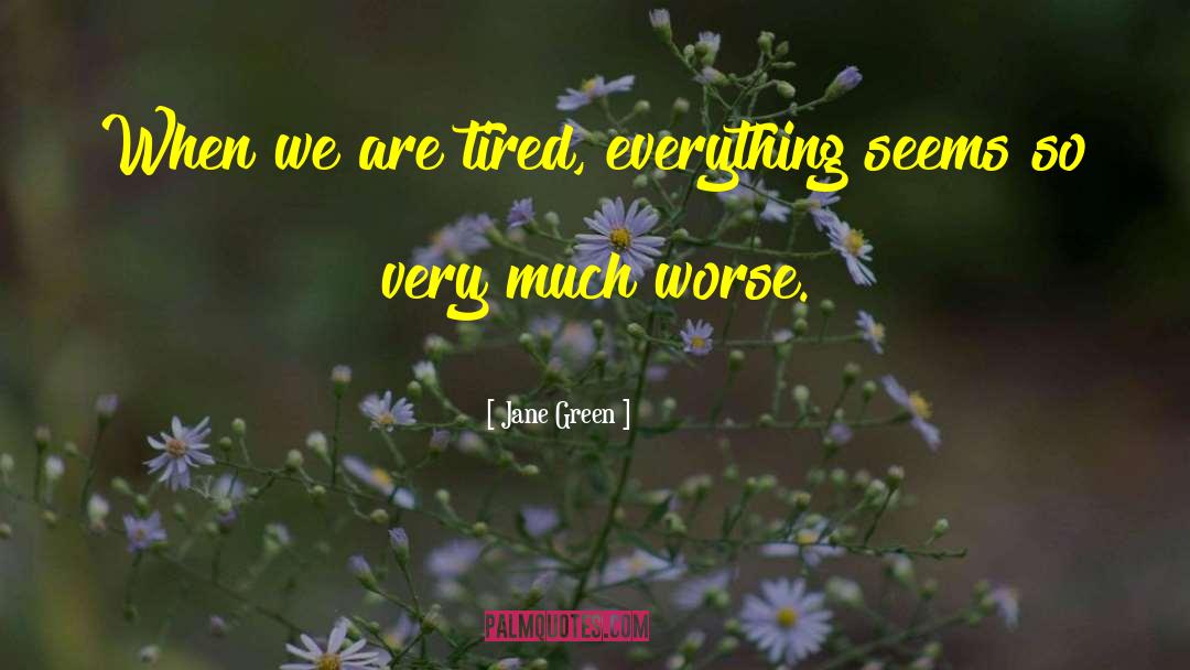 Jane Green Quotes: When we are tired, everything