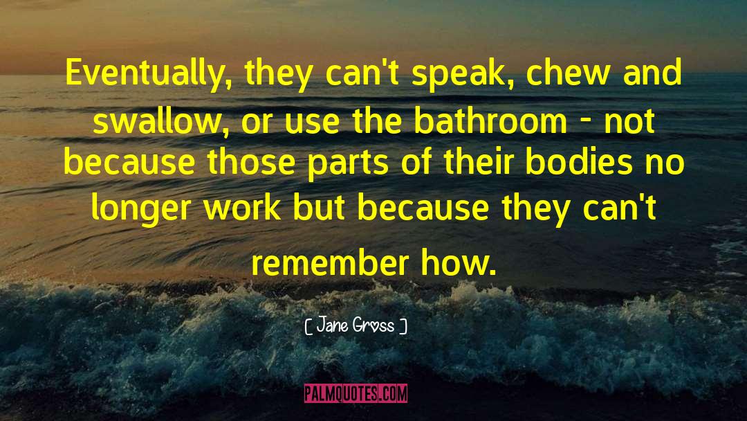 Jane Gross Quotes: Eventually, they can't speak, chew