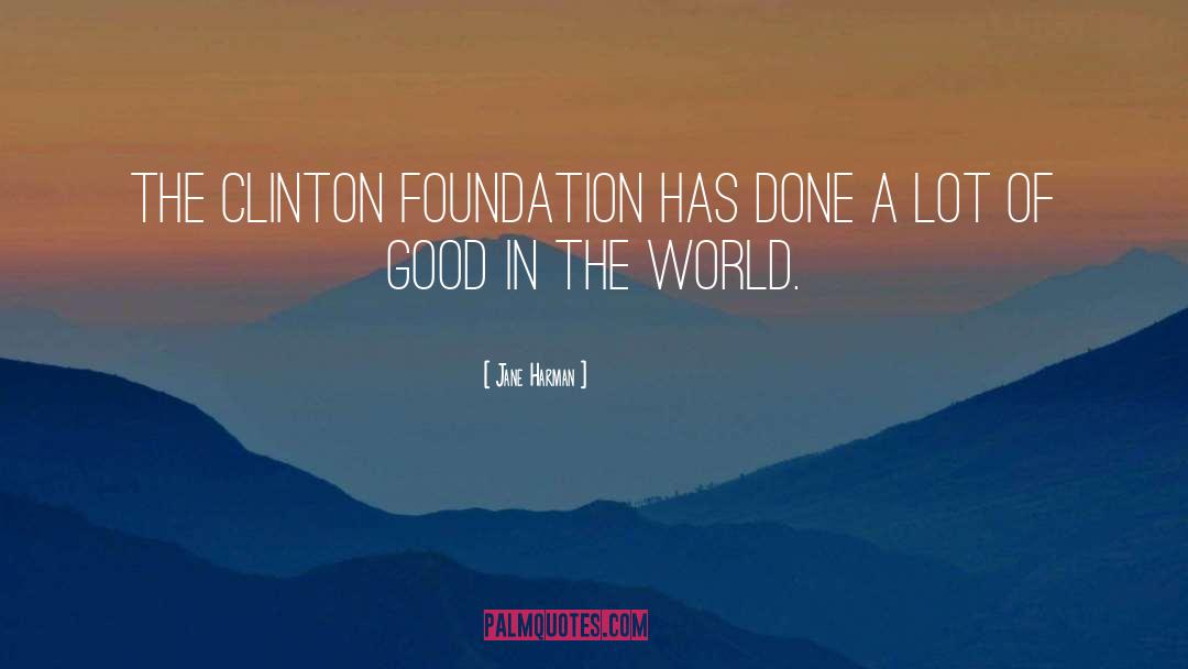 Jane Harman Quotes: The Clinton foundation has done