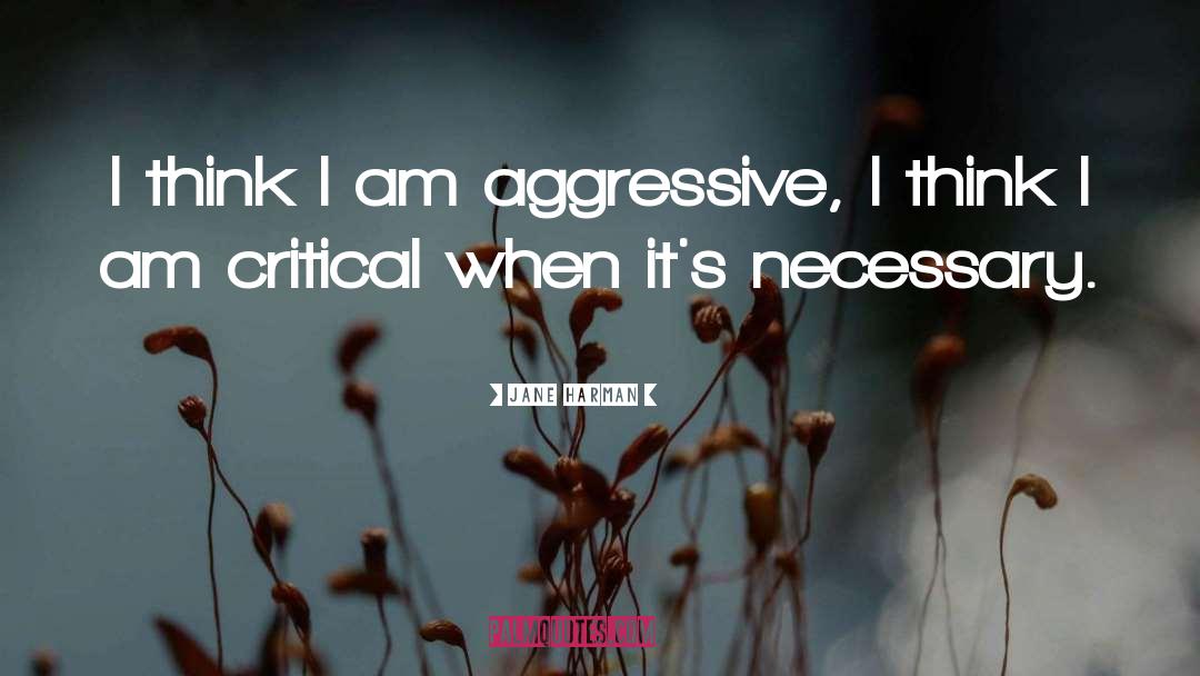 Jane Harman Quotes: I think I am aggressive,