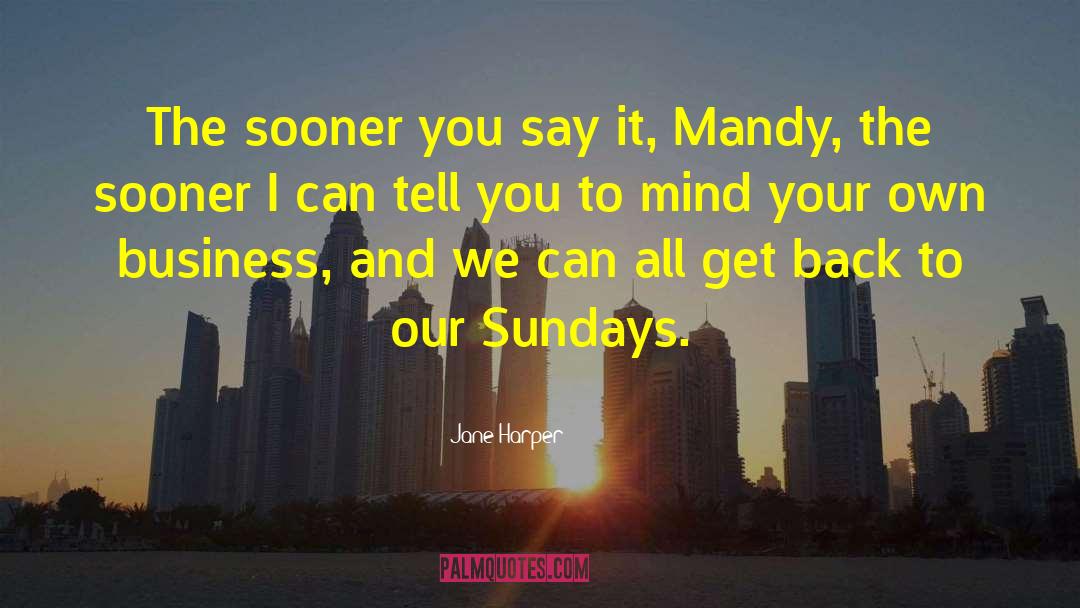 Jane Harper Quotes: The sooner you say it,
