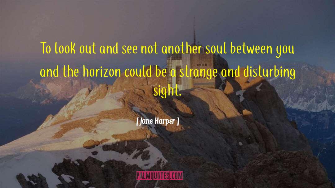 Jane Harper Quotes: To look out and see