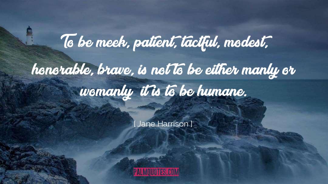 Jane Harrison Quotes: To be meek, patient, tactful,