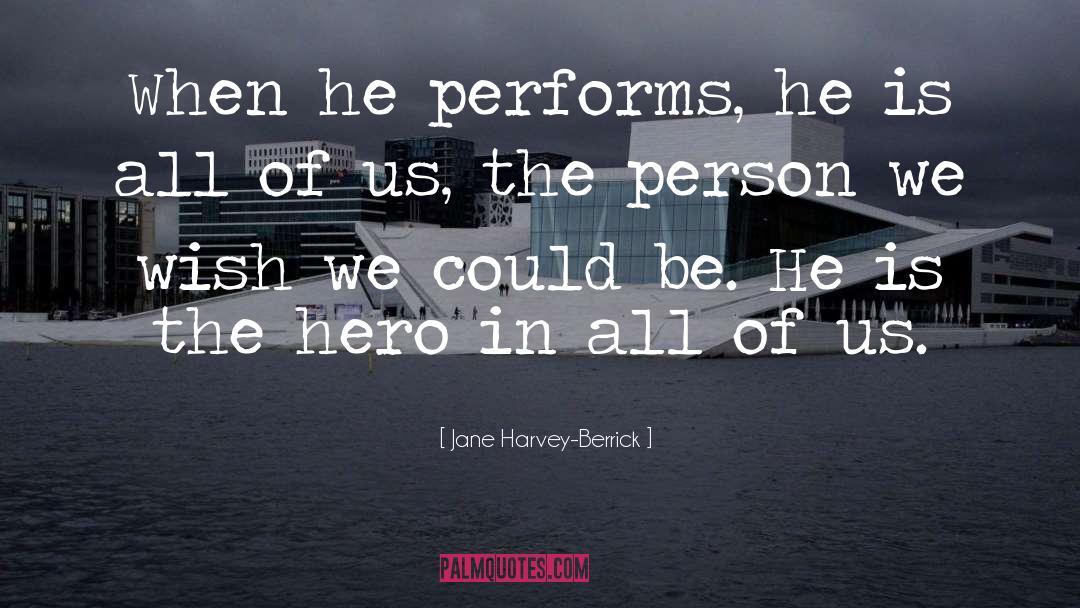 Jane Harvey-Berrick Quotes: When he performs, he is