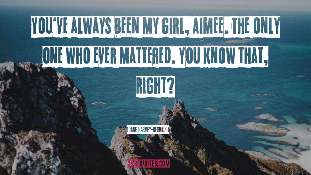 Jane Harvey-Berrick Quotes: You've always been my girl,