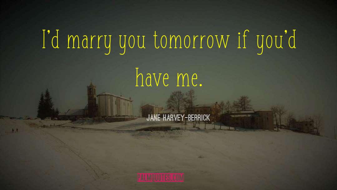 Jane Harvey-Berrick Quotes: I'd marry you tomorrow if