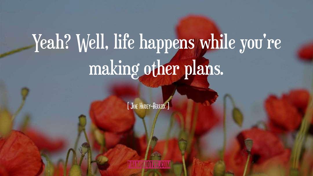 Jane Harvey-Berrick Quotes: Yeah? Well, life happens while