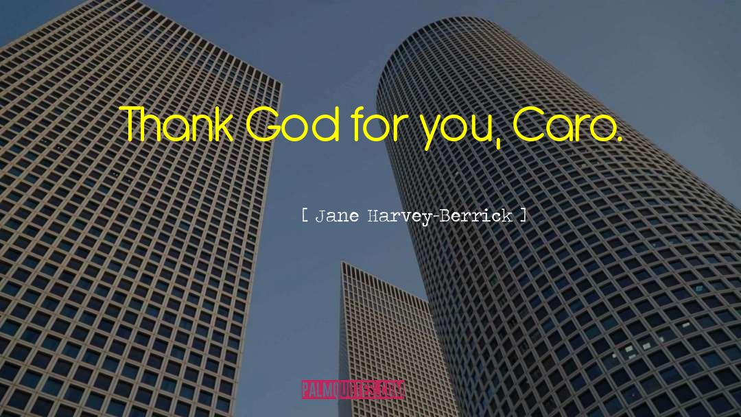 Jane Harvey-Berrick Quotes: Thank God for you, Caro.