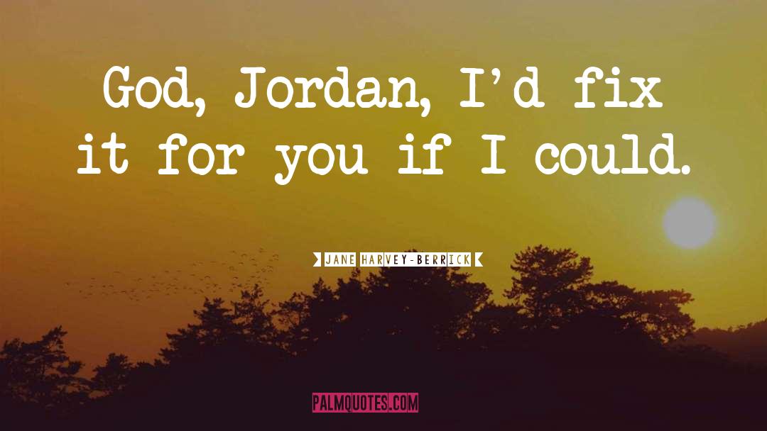 Jane Harvey-Berrick Quotes: God, Jordan, I'd fix it