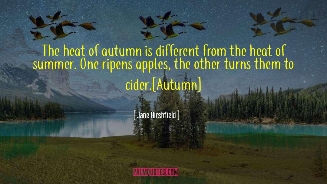 Jane Hirshfield Quotes: The heat of autumn is
