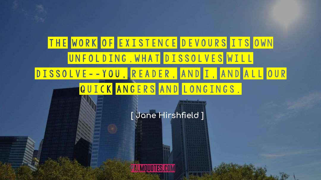 Jane Hirshfield Quotes: The work of existence devours