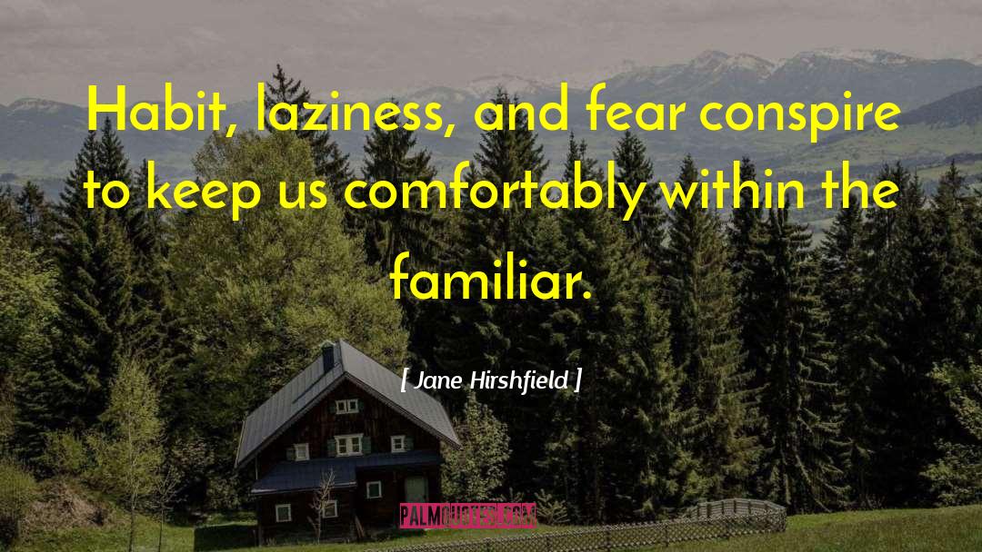 Jane Hirshfield Quotes: Habit, laziness, and fear conspire