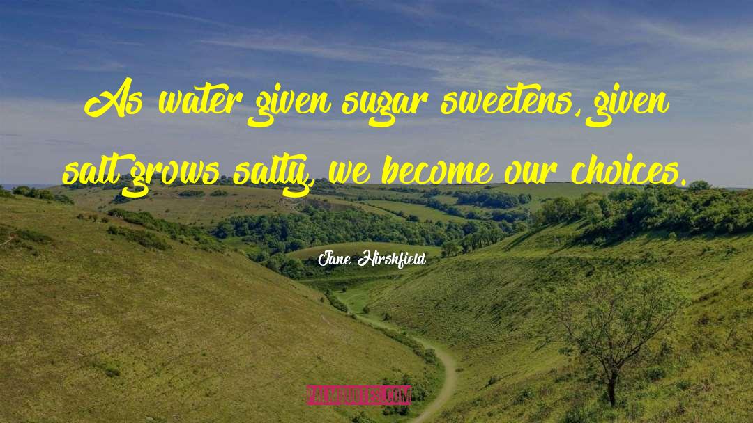 Jane Hirshfield Quotes: As water given sugar sweetens,