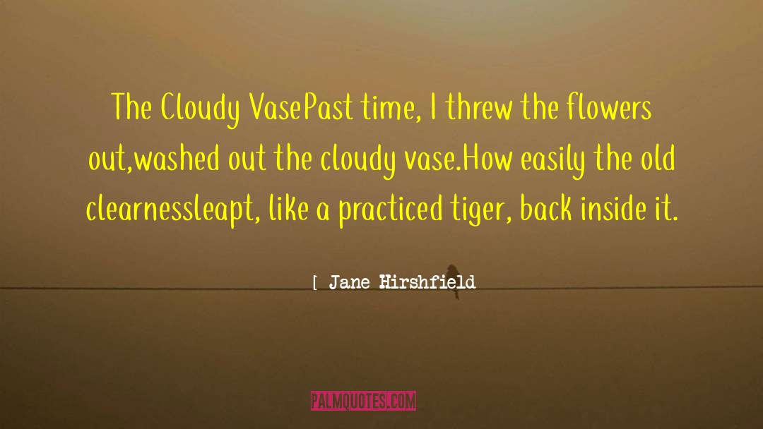 Jane Hirshfield Quotes: The Cloudy Vase<br>Past time, I
