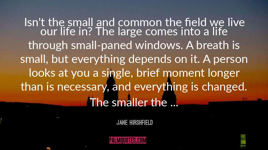 Jane Hirshfield Quotes: Isn't the small and common