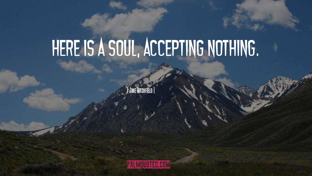 Jane Hirshfield Quotes: Here is a soul, accepting