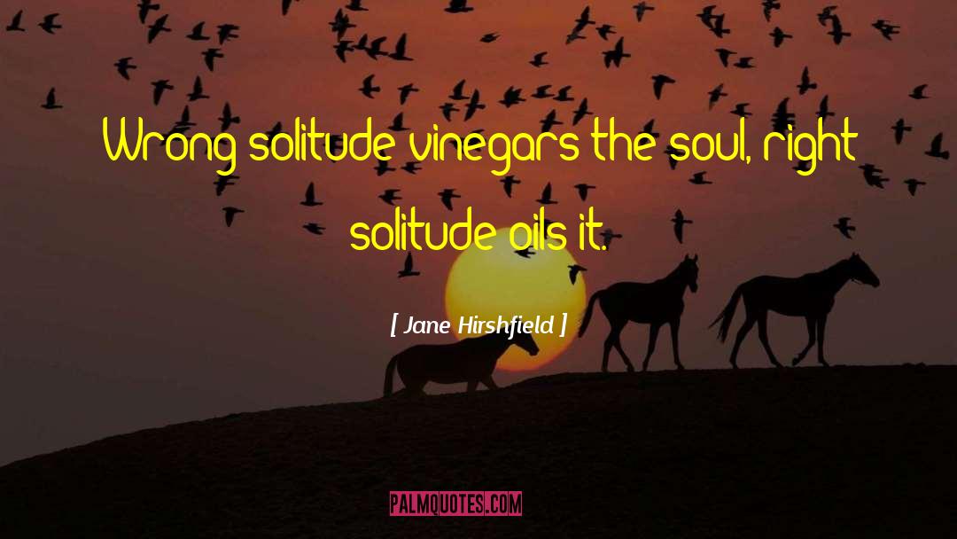 Jane Hirshfield Quotes: Wrong solitude vinegars the soul,