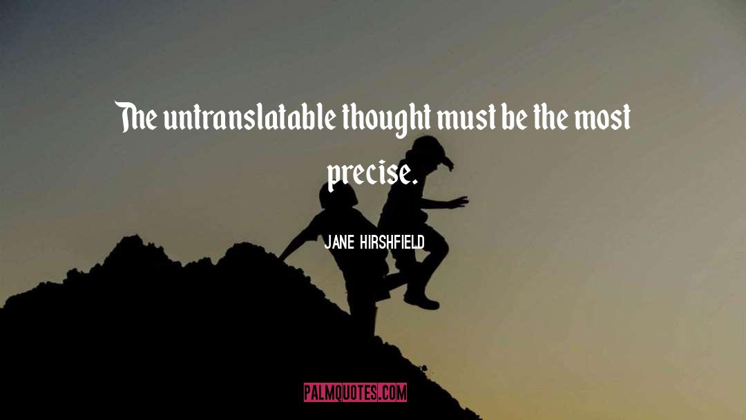 Jane Hirshfield Quotes: The untranslatable thought must be