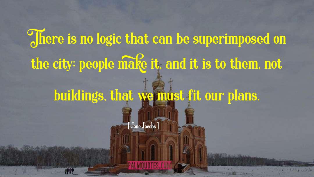 Jane Jacobs Quotes: There is no logic that