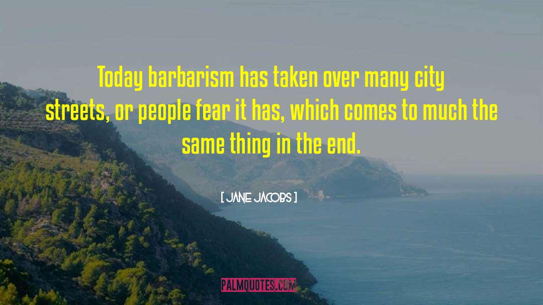 Jane Jacobs Quotes: Today barbarism has taken over