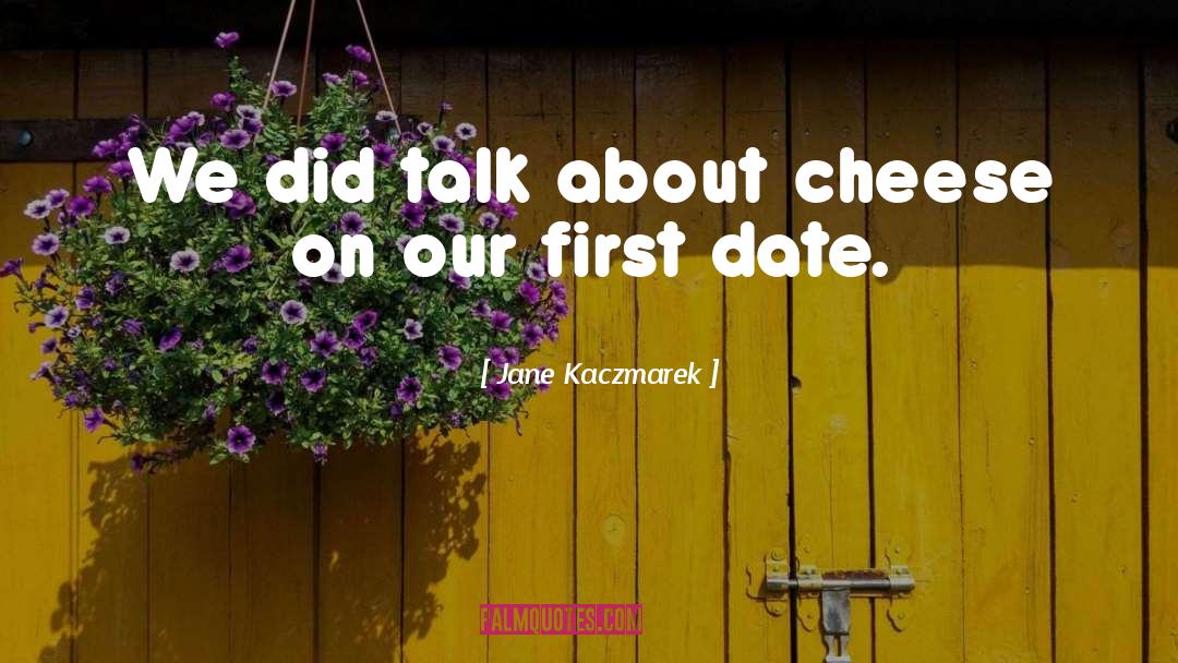 Jane Kaczmarek Quotes: We did talk about cheese