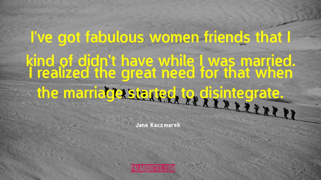 Jane Kaczmarek Quotes: I've got fabulous women friends