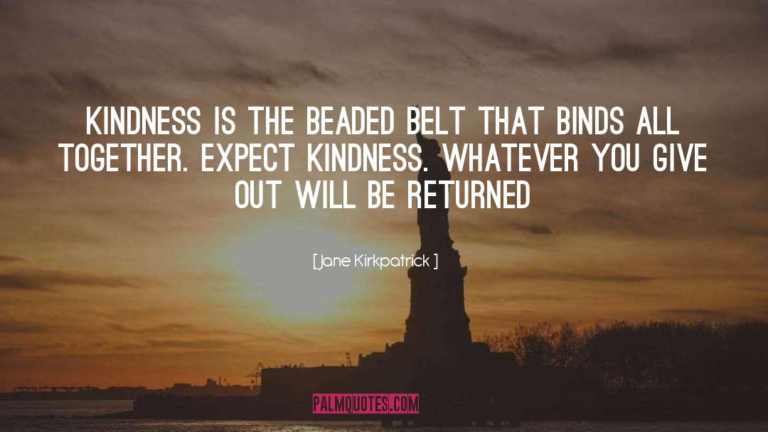 Jane Kirkpatrick Quotes: Kindness is the beaded belt