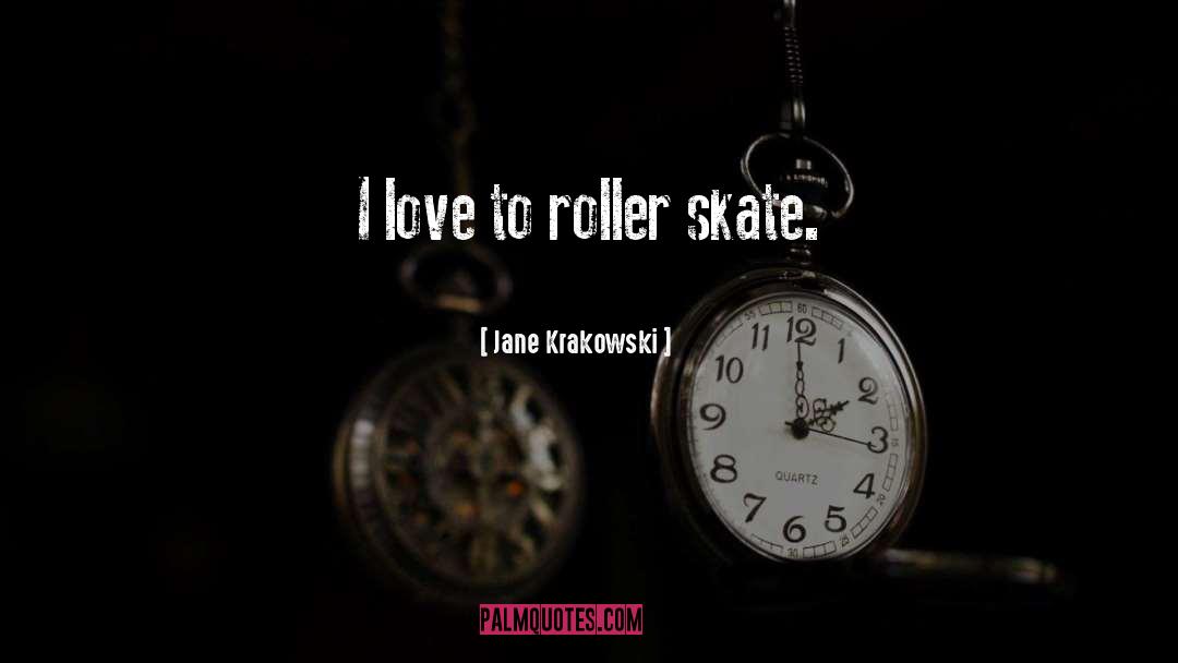 Jane Krakowski Quotes: I love to roller skate.