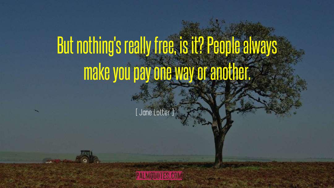 Jane Lotter Quotes: But nothing's really free, is