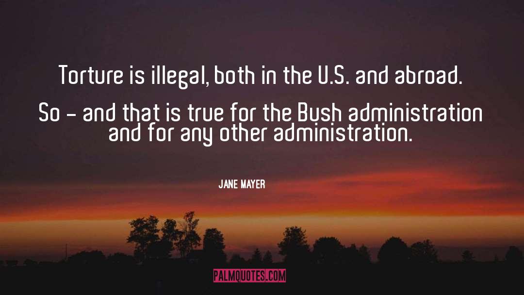 Jane Mayer Quotes: Torture is illegal, both in