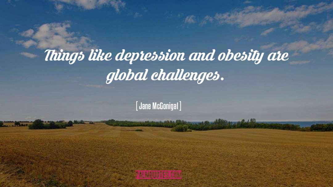 Jane McGonigal Quotes: Things like depression and obesity