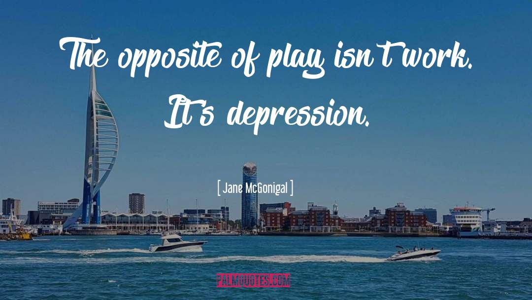 Jane McGonigal Quotes: The opposite of play isn't