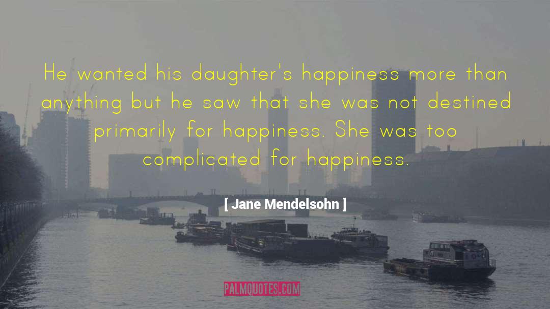 Jane Mendelsohn Quotes: He wanted his daughter's happiness