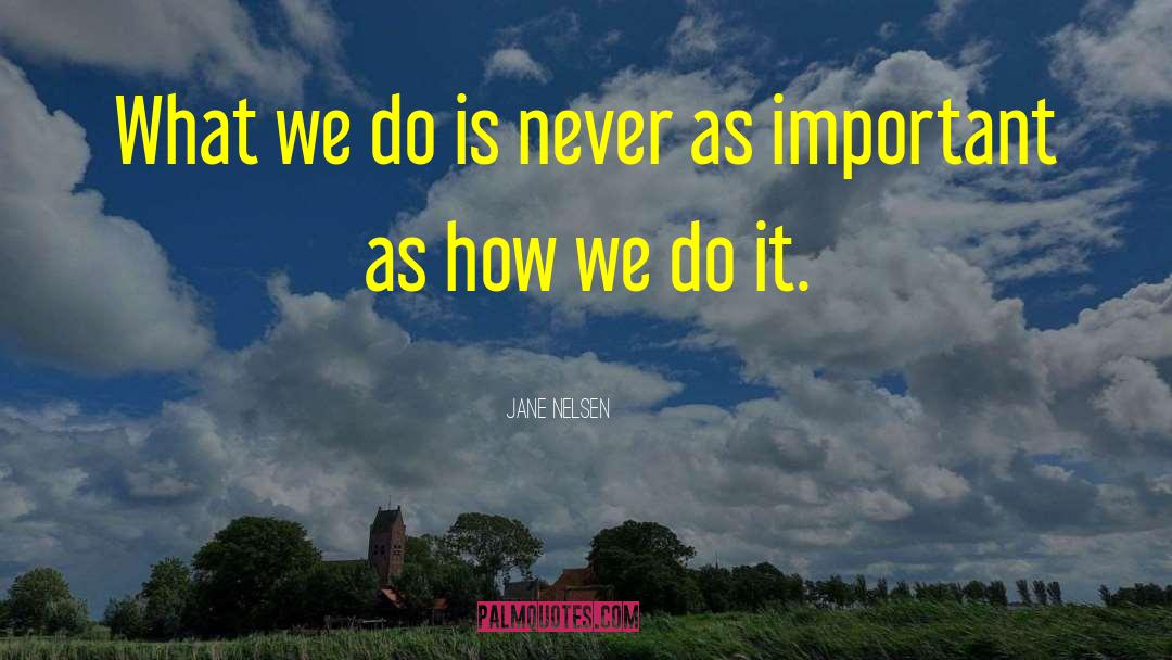 Jane Nelsen Quotes: What we do is never