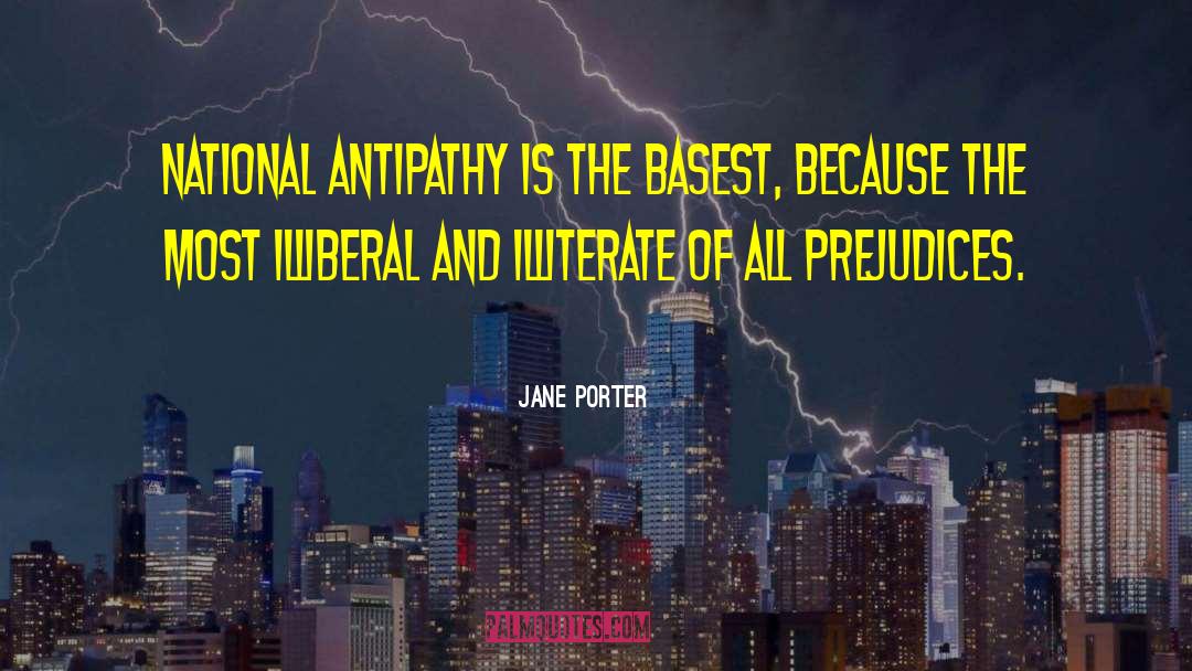 Jane Porter Quotes: National antipathy is the basest,