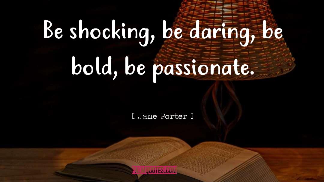 Jane Porter Quotes: Be shocking, be daring, be