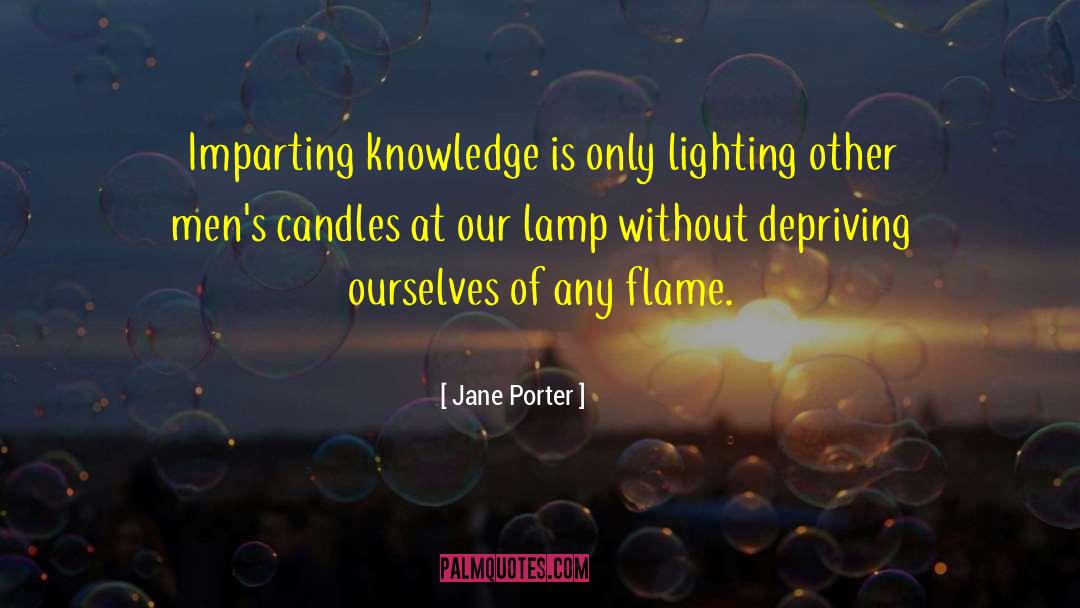 Jane Porter Quotes: Imparting knowledge is only lighting