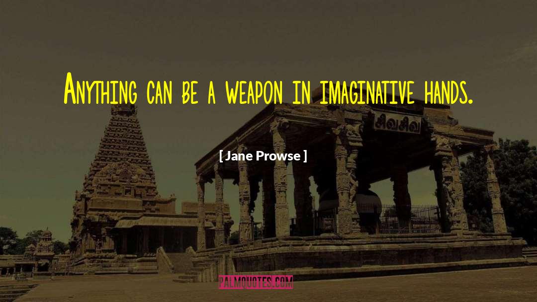 Jane Prowse Quotes: Anything can be a weapon