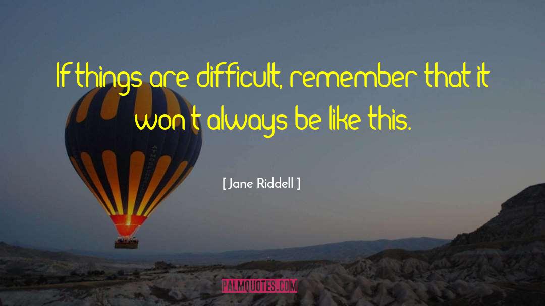 Jane Riddell Quotes: If things are difficult, remember