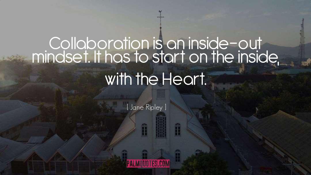 Jane Ripley Quotes: Collaboration is an inside-out mindset.