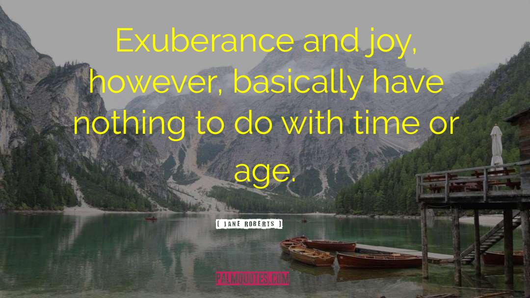 Jane Roberts Quotes: Exuberance and joy, however, basically